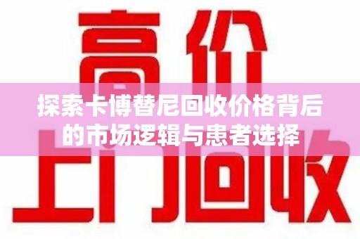 新乡探索卡博替尼回收价格背后的市场逻辑与患者选择