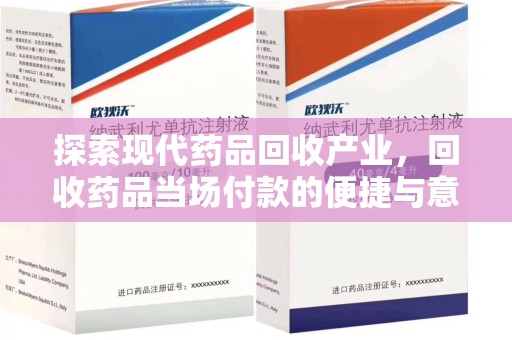 新乡探索现代药品回收产业，回收药品当场付款的便捷与意义