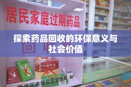 新乡探索药品回收的环保意义与社会价值