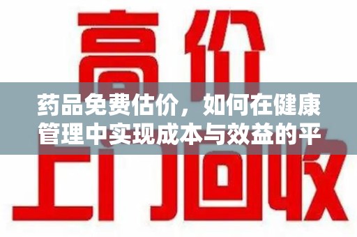 新乡药品免费估价，如何在健康管理中实现成本与效益的平衡