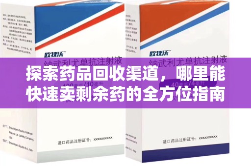 新乡探索药品回收渠道，哪里能快速卖剩余药的全方位指南
