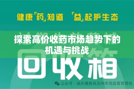 新乡探索高价收药市场趋势下的机遇与挑战