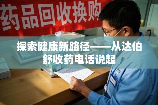 新乡探索健康新路径——从达伯舒收药电话说起