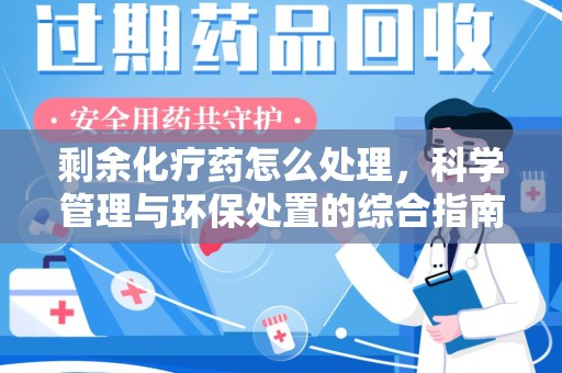 新乡剩余化疗药怎么处理，科学管理与环保处置的综合指南