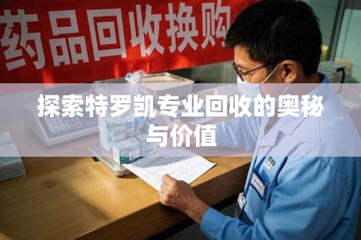 新乡探索特罗凯专业回收的奥秘与价值