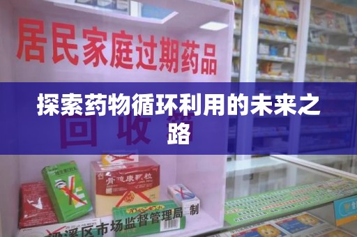 新乡探索药物循环利用的未来之路