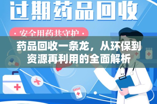 新乡药品回收一条龙，从环保到资源再利用的全面解析