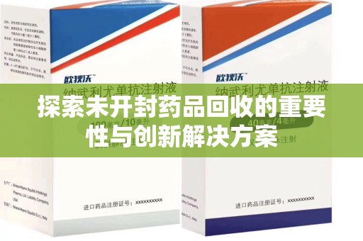 新乡探索未开封药品回收的重要性与创新解决方案