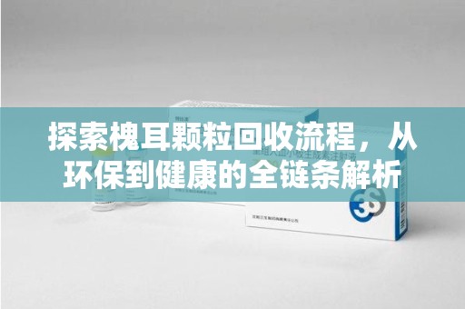 新乡探索槐耳颗粒回收流程，从环保到健康的全链条解析