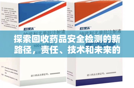新乡探索回收药品安全检测的新路径，责任、技术和未来的平衡