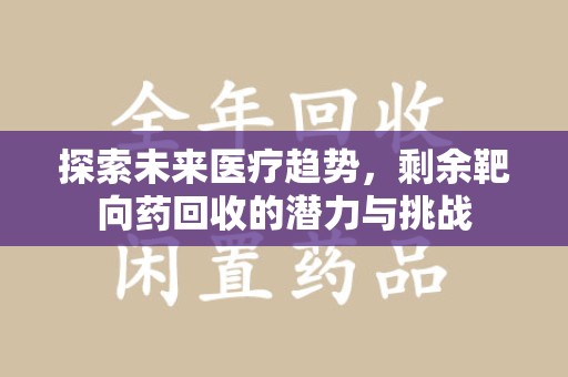 新乡探索未来医疗趋势，剩余靶向药回收的潜力与挑战