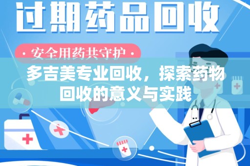 新乡多吉美专业回收，探索药物回收的意义与实践