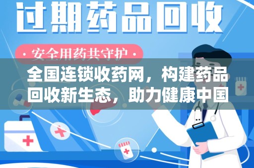 新乡全国连锁收药网，构建药品回收新生态，助力健康中国