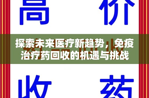 新乡探索未来医疗新趋势，免疫治疗药回收的机遇与挑战