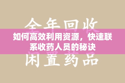 新乡如何高效利用资源，快速联系收药人员的秘诀