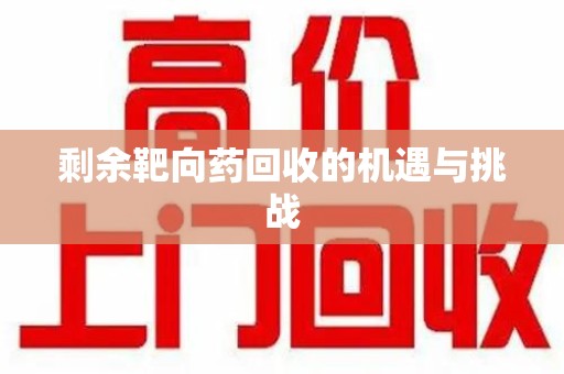 新乡剩余靶向药回收的机遇与挑战