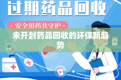 新乡未开封药品回收的环保新趋势