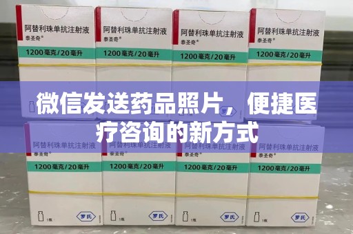 新乡微信发送药品照片，便捷医疗咨询的新方式