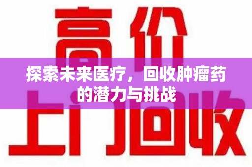 新乡探索未来医疗，回收肿瘤药的潜力与挑战