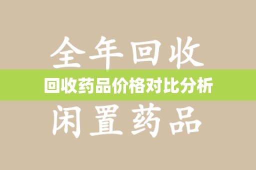 新乡回收药品价格对比分析
