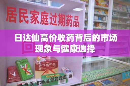 新乡日达仙高价收药背后的市场现象与健康选择
