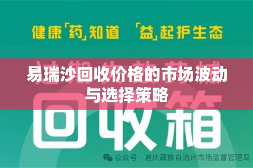 新乡易瑞沙回收价格的市场波动与选择策略