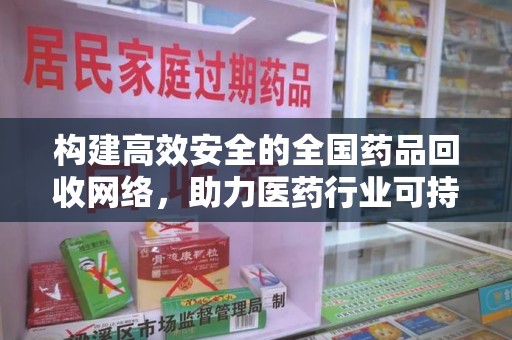 新乡构建高效安全的全国药品回收网络，助力医药行业可持续发展