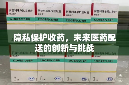 新乡隐私保护收药，未来医药配送的创新与挑战