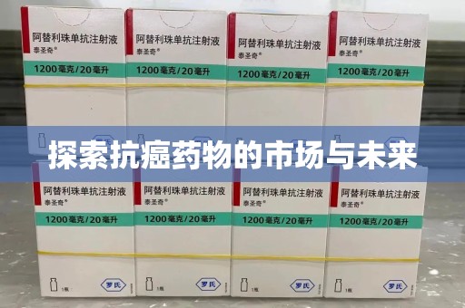 新乡探索抗癌药物的市场与未来