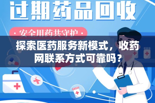 新乡探索医药服务新模式，收药网联系方式可靠吗？