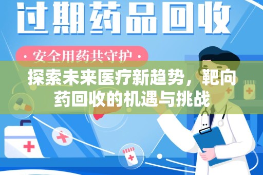 新乡探索未来医疗新趋势，靶向药回收的机遇与挑战