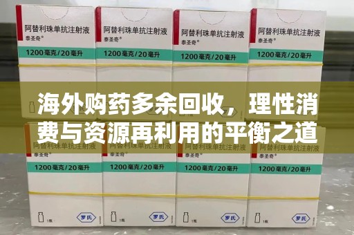 新乡海外购药多余回收，理性消费与资源再利用的平衡之道