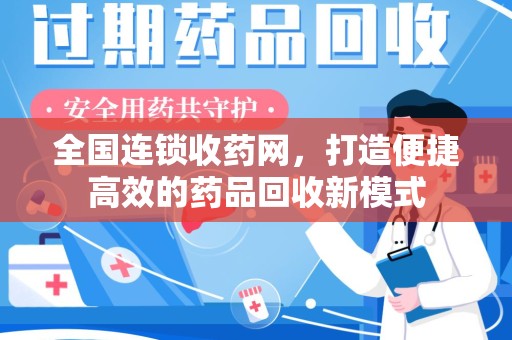 新乡全国连锁收药网，打造便捷高效的药品回收新模式