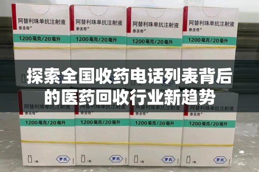 新乡探索全国收药电话列表背后的医药回收行业新趋势