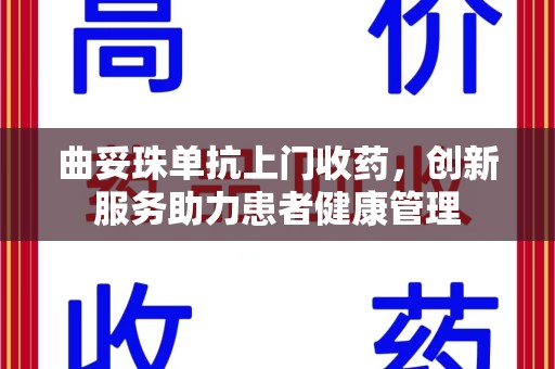 新乡曲妥珠单抗上门收药，创新服务助力患者健康管理