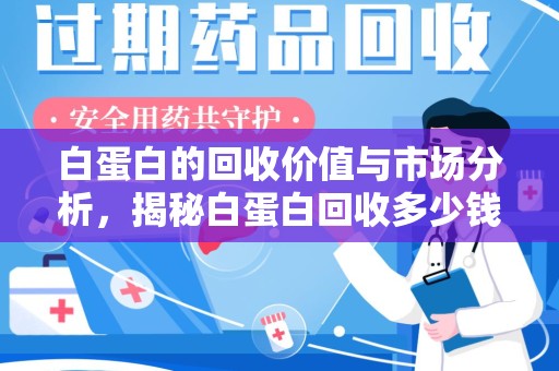 新乡白蛋白的回收价值与市场分析，揭秘白蛋白回收多少钱的真相