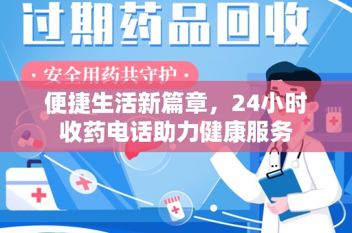 新乡便捷生活新篇章，24小时收药电话助力健康服务