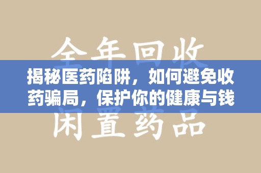 新乡揭秘医药陷阱，如何避免收药骗局，保护你的健康与钱包