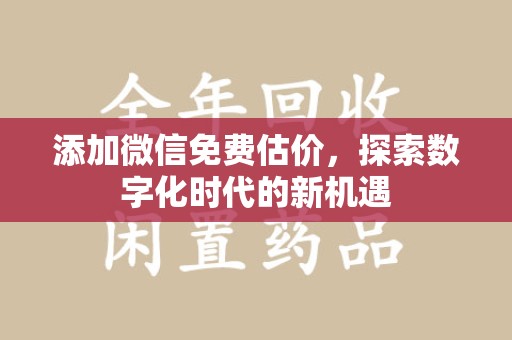 新乡添加微信免费估价，探索数字化时代的新机遇