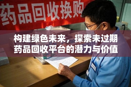 新乡构建绿色未来，探索未过期药品回收平台的潜力与价值