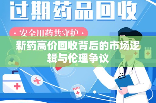 新乡新药高价回收背后的市场逻辑与伦理争议