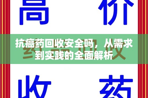 新乡抗癌药回收安全吗，从需求到实践的全面解析