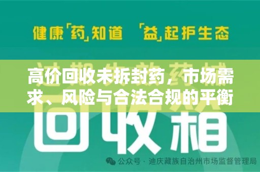 新乡高价回收未拆封药，市场需求、风险与合法合规的平衡