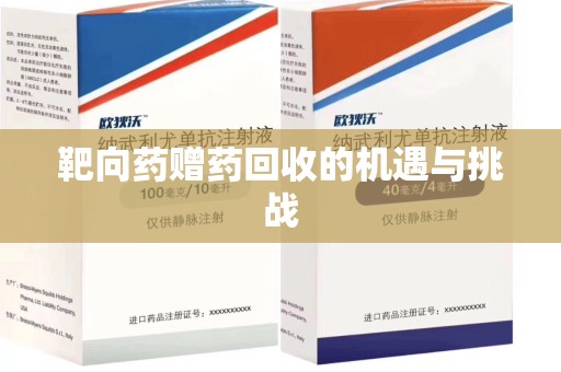 新乡靶向药赠药回收的机遇与挑战