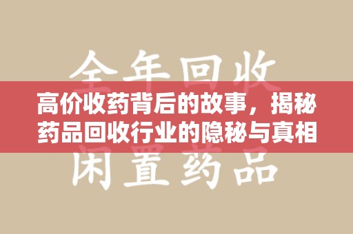 新乡高价收药背后的故事，揭秘药品回收行业的隐秘与真相