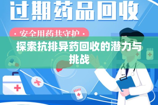 新乡探索抗排异药回收的潜力与挑战