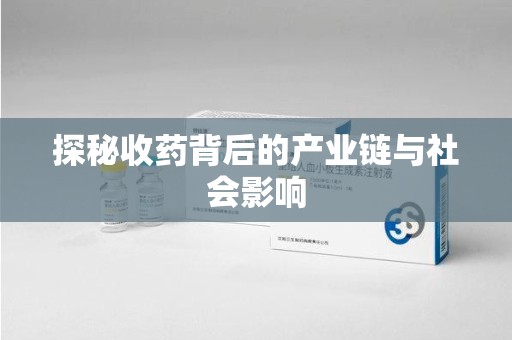 新乡探秘收药背后的产业链与社会影响