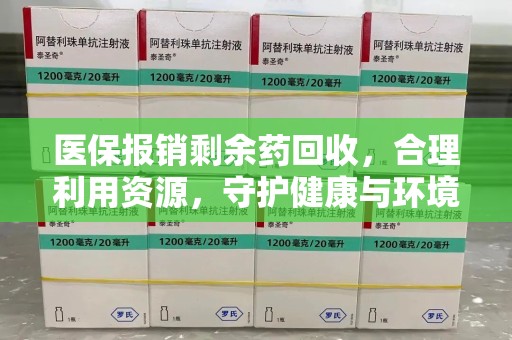 新乡医保报销剩余药回收，合理利用资源，守护健康与环境