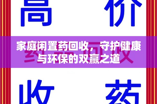 新乡家庭闲置药回收，守护健康与环保的双赢之道