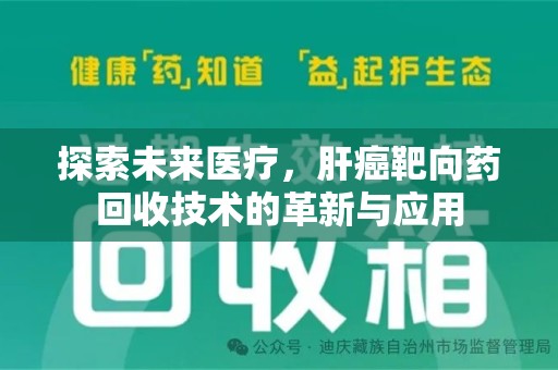 新乡探索未来医疗，肝癌靶向药回收技术的革新与应用